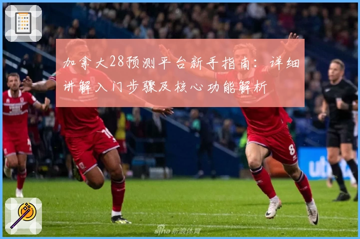 加拿大28预测平台新手指南：详细讲解入门步骤及核心功能解析