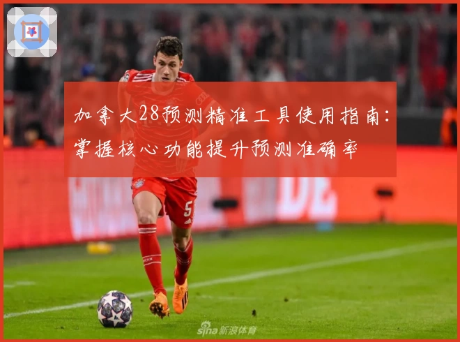 加拿大28预测精准工具使用指南:掌握核心功能提升预测准确率