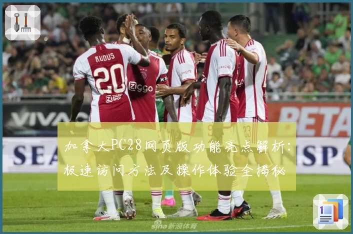 加拿大PC28网页版功能亮点解析：极速访问方法及操作体验全揭秘