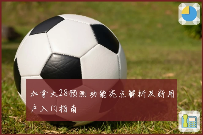 加拿大28预测功能亮点解析及新用户入门指南