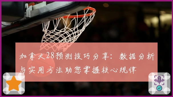 加拿大28预测技巧分享：数据分析与实用方法助您掌握核心规律