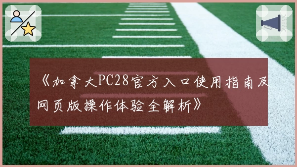 《加拿大PC28官方入口使用指南及网页版操作体验全解析》