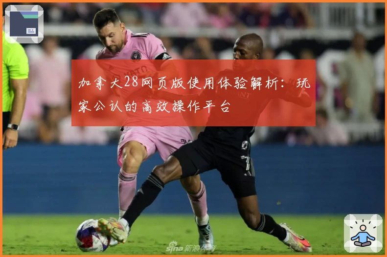 加拿大28网页版使用体验解析：玩家公认的高效操作平台