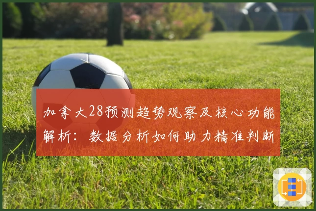 加拿大28预测趋势观察及核心功能解析：数据分析如何助力精准判断