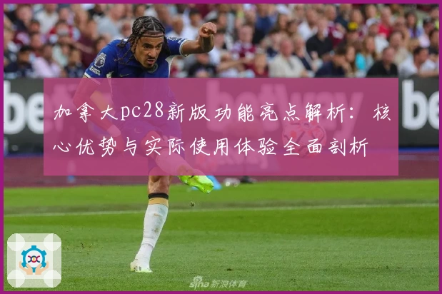 加拿大pc28新版功能亮点解析：核心优势与实际使用体验全面剖析