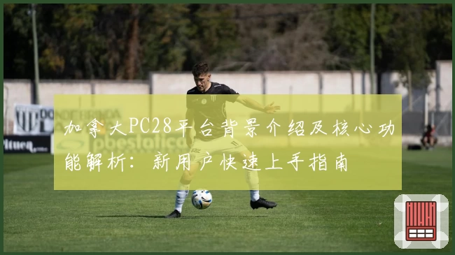 加拿大PC28平台背景介绍及核心功能解析：新用户快速上手指南