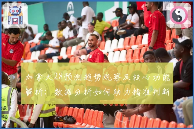 加拿大28预测趋势观察及核心功能解析：数据分析如何助力精准判断